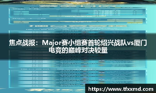 焦点战报：Major赛小组赛首轮绍兴战队vs厦门电竞的巅峰对决较量