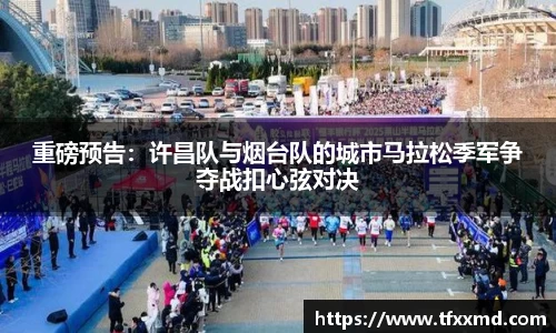 重磅预告：许昌队与烟台队的城市马拉松季军争夺战扣心弦对决