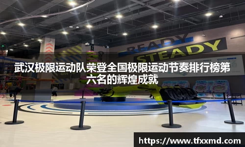 武汉极限运动队荣登全国极限运动节奏排行榜第六名的辉煌成就