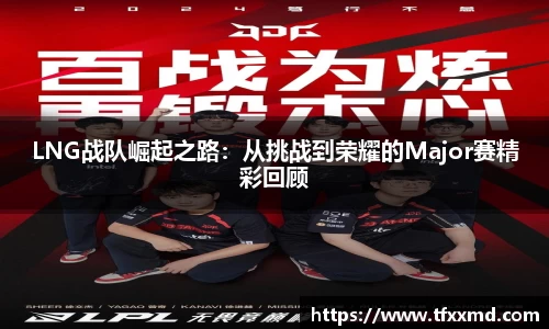 LNG战队崛起之路：从挑战到荣耀的Major赛精彩回顾