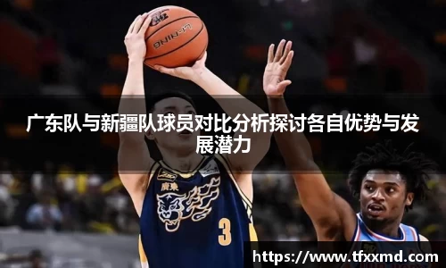 广东队与新疆队球员对比分析探讨各自优势与发展潜力