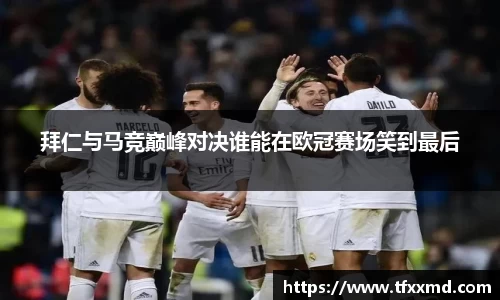 拜仁与马竞巅峰对决谁能在欧冠赛场笑到最后